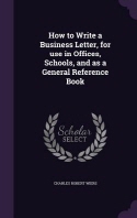  How to Write a Business Letter, for use in Offices, Schools, and as a General Reference Book