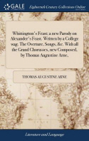 Whittington's Feast; a new Parody on Alexander's Feast. Written by a College wag. The Overture, Songs, &c. With all the Grand Chorusses, new Composed,
