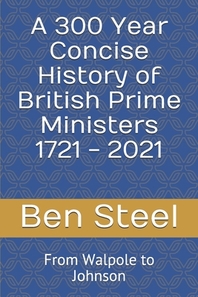 A 300 Year Concise History of British Prime Ministers 1721 - 2021