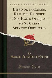  Libro de la Camara Real del Principe Don Juan E Officios de Su Casa E Servicio Ordinario (Classic Reprint)