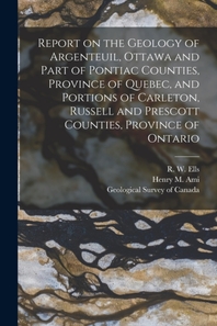  Report on the Geology of Argenteuil, Ottawa and Part of Pontiac Counties, Province of Quebec, and Portions of Carleton, Russell and Prescott Counties,