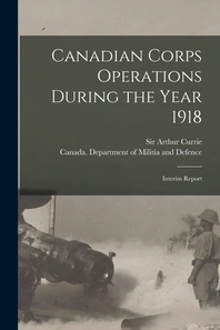  Canadian Corps Operations During the Year 1918