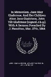  In Memoriam, Jane May Gladstone, And Her Children Alice Jane Gladstone, John Tilt Gladstone [signed J.h.g.]. With A Sermon Preached By J. Hamilton, Ma