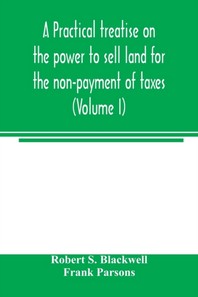  A practical treatise on the power to sell land for the non-payment of taxes (Volume I)