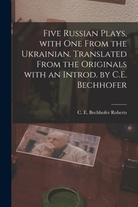  Five Russian Plays, With One From the Ukrainian. Translated From the Originals With an Introd. by C.E. Bechhofer