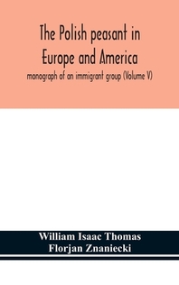  The Polish peasant in Europe and America; monograph of an immigrant group (Volume V)