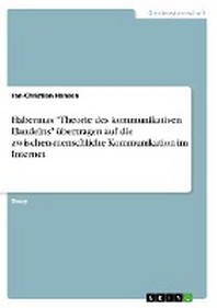  Habermas "Theorie Des Kommunikativen Handelns" Ubertragen Auf Die Zwischen-Menschliche Kommunikation Im Internet