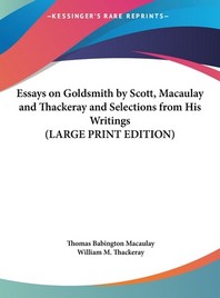  Essays on Goldsmith by Scott, Macaulay and Thackeray and Selections from His Writings