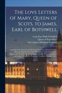  The Love Letters of Mary, Queen of Scots, to James, Earl of Bothwell;