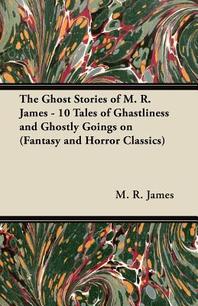  The Ghost Stories of M. R. James - 10 Tales of Ghastliness and Ghostly Goings on (Fantasy and Horror Classics)