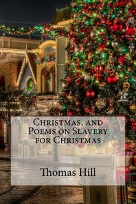  Christmas, and Poems on Slavery for Christmas Thomas Hill