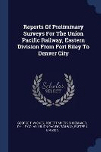  Reports of Preliminary Surveys for the Union Pacific Railway, Eastern Division from Fort Riley to Denver City