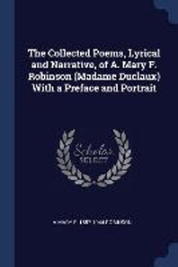  The Collected Poems, Lyrical and Narrative, of A. Mary F. Robinson (Madame Duclaux) with a Preface and Portrait
