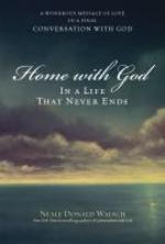 Home with God : In a Life That Never Ends : A Wondrous Message of Love in a Final Conversation with