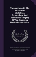  Transactions Of The Section On Obstetrics, Gynecology And Abdominal Surgery Of The American Medical Association