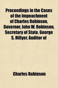  Proceedings in the Cases of the Impeachment of Charles Robinson, Governor, John W. Robinson, Secretary of State, George S. Hillyer, Auditor of State,