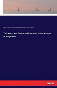  The Songs, Airs, Duetts and Chorusses in the Masque of King Arthur