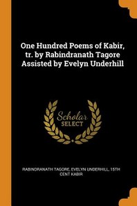  One Hundred Poems of Kabir, tr. by Rabindranath Tagore Assisted by Evelyn Underhill