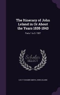  The Itinerary of John Leland in Or About the Years 1535-1543