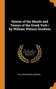  Syntax of the Moods and Tenses of the Greek Verb / By William Watson Goodwin