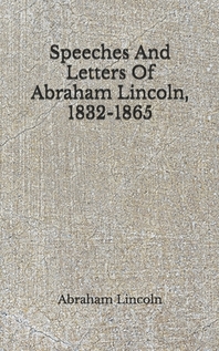  Speeches And Letters Of Abraham Lincoln, 1832-1865