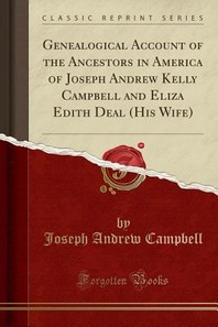  Genealogical Account of the Ancestors in America of Joseph Andrew Kelly Campbell and Eliza Edith Deal (His Wife) (Classic Reprint)