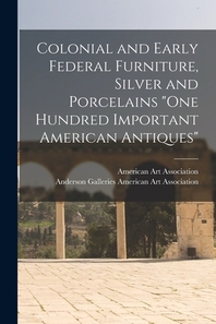  Colonial and Early Federal Furniture, Silver and Porcelains One Hundred Important American Antiques