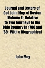  Journal and Letters of Col; John May, of Boston, Relative to Two Journeys to the Ohio Country in 1788 and '89 Volume 1
