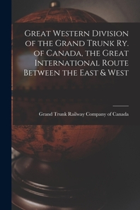  Great Western Division of the Grand Trunk Ry. of Canada, the Great International Route Between the East & West