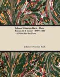  Johann Sebastian Bach - Flute Sonata in B Minor - Bwv 1030 - A Score for the Flute