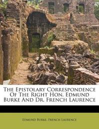  The Epistolary Correspondence of the Right Hon. Edmund Burke and Dr. French Laurence