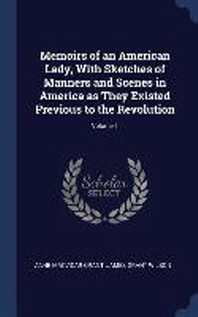  Memoirs of an American Lady, with Sketches of Manners and Scenes in America as They Existed Previous to the Revolution; Volume 1
