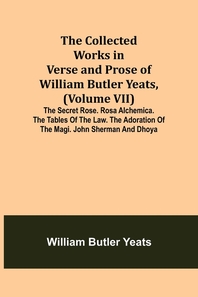  The Collected Works in Verse and Prose of William Butler Yeats, (Volume VII) The Secret Rose. Rosa Alchemica. The Tables of the Law. The Adoration of