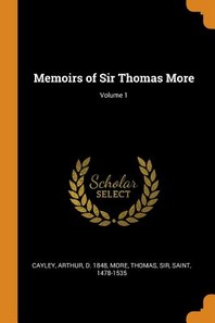  Memoirs of Sir Thomas More; Volume 1