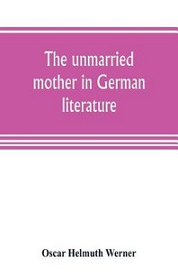  The unmarried mother in German literature, with special reference to the period 1770-1800