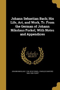  Johann Sebastian Bach; His Life, Art, and Work, Tr. From the German of Johann Nikolaus Forkel, With Notes and Appendices