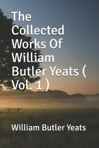  The Collected Works Of William Butler Yeats ( Vol. 1 )