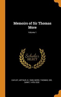  Memoirs of Sir Thomas More; Volume 1