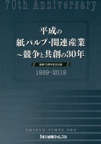  平成の紙パルプ.關連産業 競爭と共創の30年 創業70周年記念出版 1989~2019