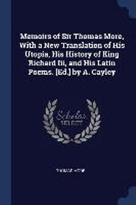  Memoirs of Sir Thomas More, with a New Translation of His Utopia, His History of King Richard III, and His Latin Poems. [Ed.] by A. Cayley