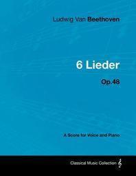  Ludwig Van Beethoven - 6 Lieder - Op. 48 - A Score for Voice and Piano