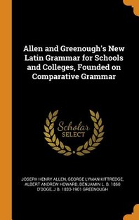 Allen and Greenough's New Latin Grammar for Schools and Colleges, Founded on Comparative Grammar
