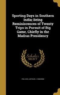  Sporting Days in Southern India; Being Reminiscences of Twenty Trips in Pursuit of Big Game, Chiefly in the Madras Presidency