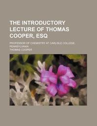  The Introductory Lecture of Thomas Cooper, Esq; Professor of Chemistry at Carlisle College, Pennsylvania