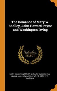  The Romance of Mary W. Shelley, John Howard Payne and Washington Irving