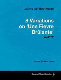  Ludwig Van Beethoven - 8 Variations on 'Une Fi Vre Br Lante' Woo72 - A Score for Solo Piano