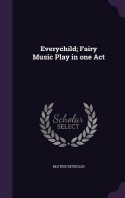  Everychild; Fairy Music Play in one Act