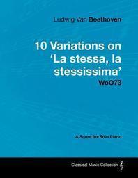  Ludwig Van Beethoven - 10 Variations on 'la Stessa, La Stessissima' Woo73 - A Score for Solo Piano