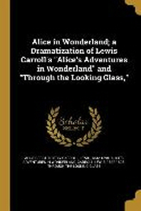  Alice in Wonderland; A Dramatization of Lewis Carroll's Alice's Adventures in Wonderland and Through the Looking Glass,