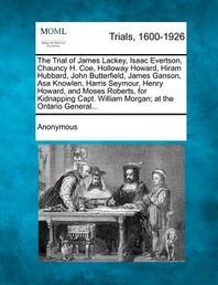  The Trial of James Lackey, Isaac Evertson, Chauncy H. Coe, Holloway Howard, Hiram Hubbard, John Butterfield, James Ganson, Asa Knowlen, Harris Seymour